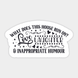 What does this house run on? LOVE LAUGHTER & INAPPROPRIATE HUMOUR Sticker